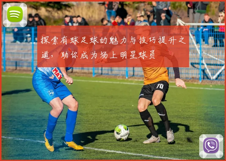 探索有球足球的魅力与技巧提升之道，助你成为场上明星球员