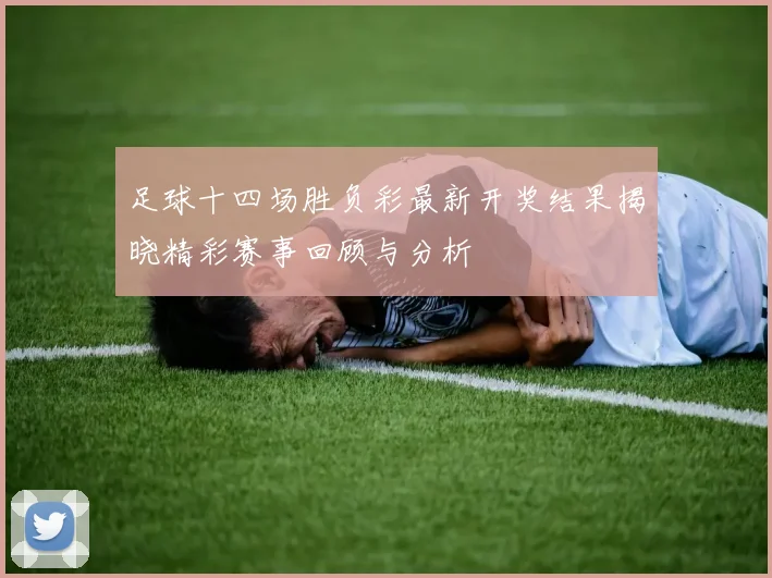 足球十四场胜负彩最新开奖结果揭晓精彩赛事回顾与分析