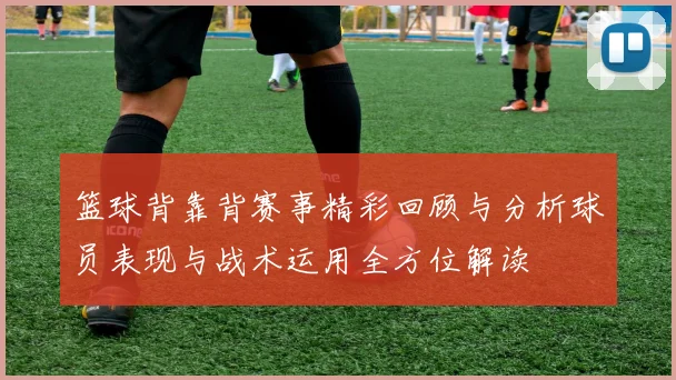 篮球背靠背赛事精彩回顾与分析球员表现与战术运用全方位解读