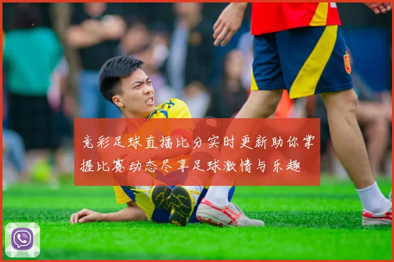 竞彩足球直播比分实时更新助你掌握比赛动态尽享足球激情与乐趣