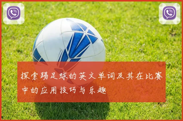 探索踢足球的英文单词及其在比赛中的应用技巧与乐趣