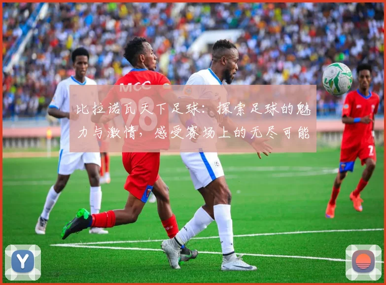 比拉诺瓦天下足球：探索足球的魅力与激情，感受赛场上的无尽可能