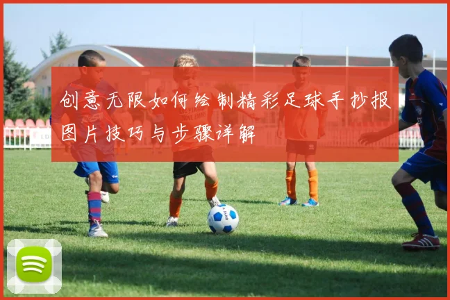 创意无限如何绘制精彩足球手抄报图片技巧与步骤详解