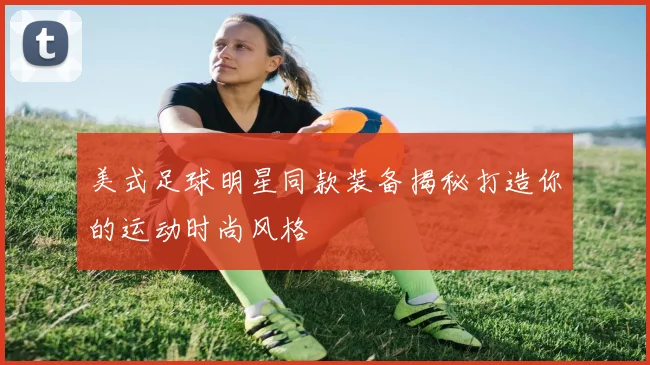 美式足球明星同款装备揭秘打造你的运动时尚风格