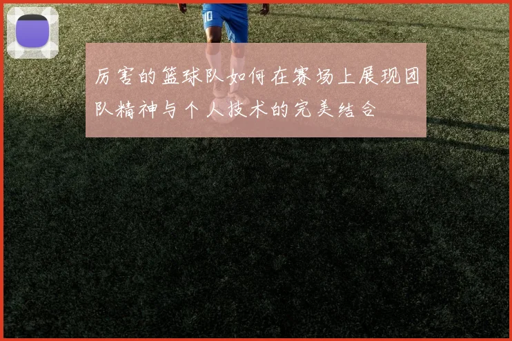 厉害的篮球队如何在赛场上展现团队精神与个人技术的完美结合