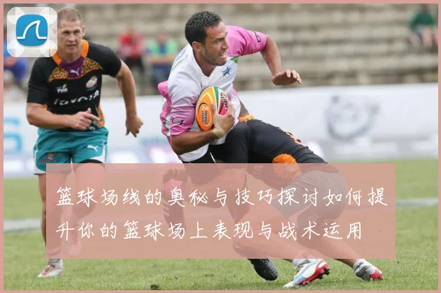 篮球场线的奥秘与技巧探讨如何提升你的篮球场上表现与战术运用